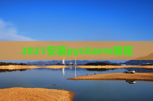 2021安装pycharm教程 2021安装pycharm教程